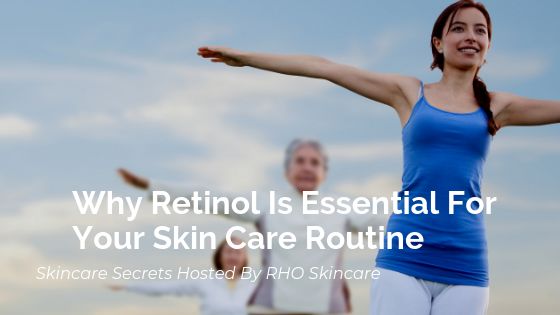 Why Retinol Is Essential For Your Skin Care Routine